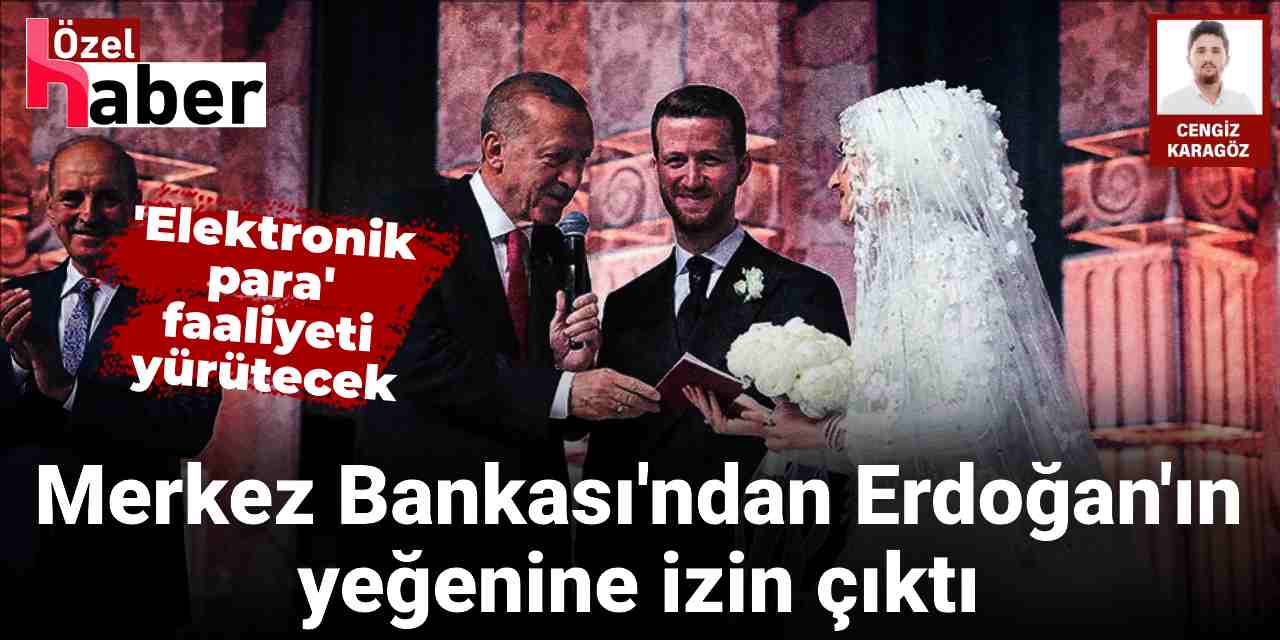 Merkez Bankası'ndan Erdoğan'ın yeğeni için izin: 'Elektronik para' faaliyeti yürütecek