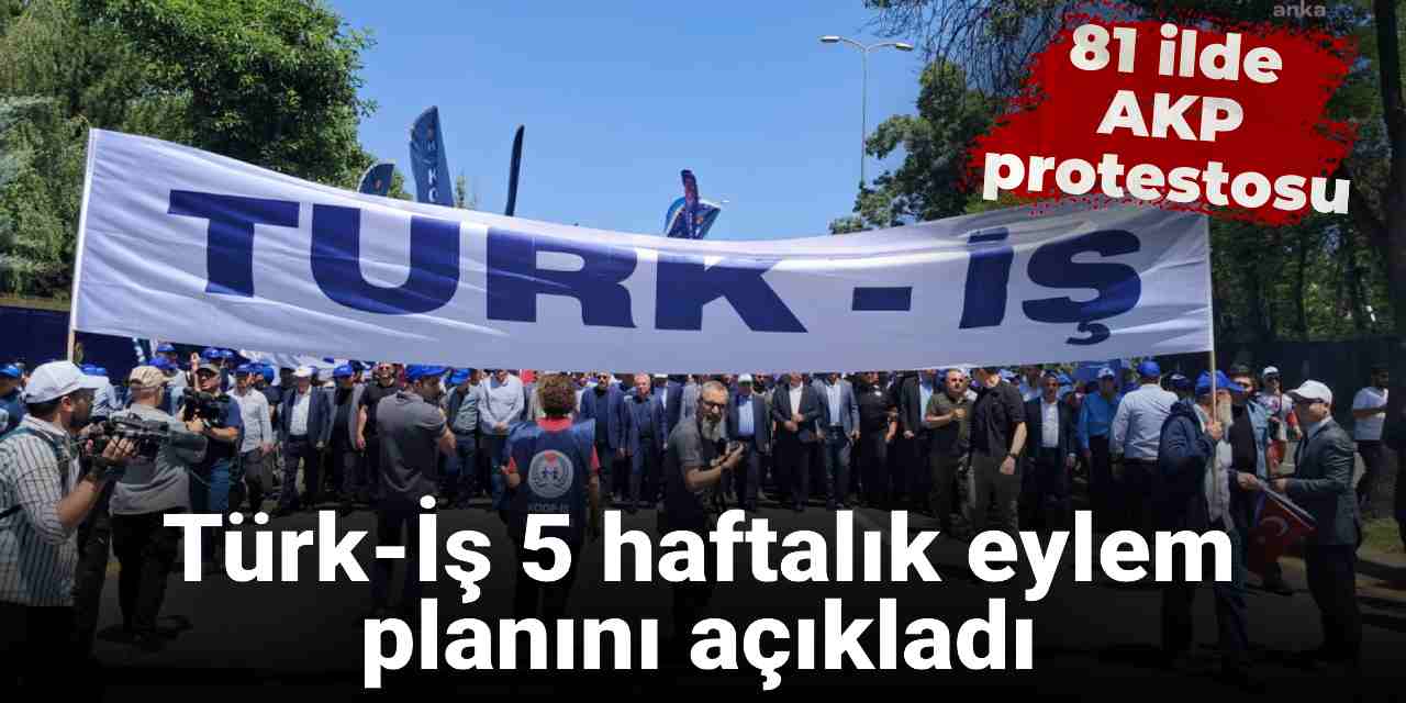 Türk-İş 5 haftalık eylem planını açıkladı