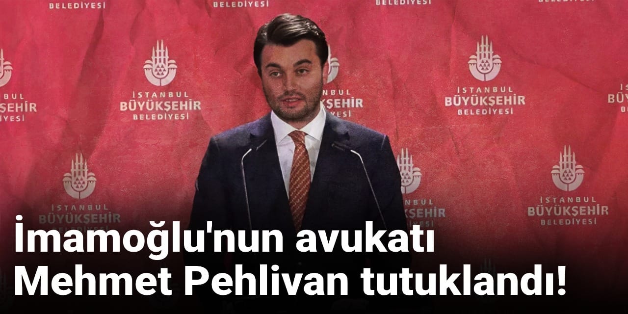 SON DAKİKA! İmamoğlu'nun avukatı Mehmet Pehlivan tutuklandı