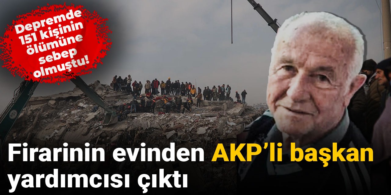 Depremde 151 kişinin ölümüne sebep olmuştu! Firarinin evinden AKP’li başkan yardımcısı çıktı