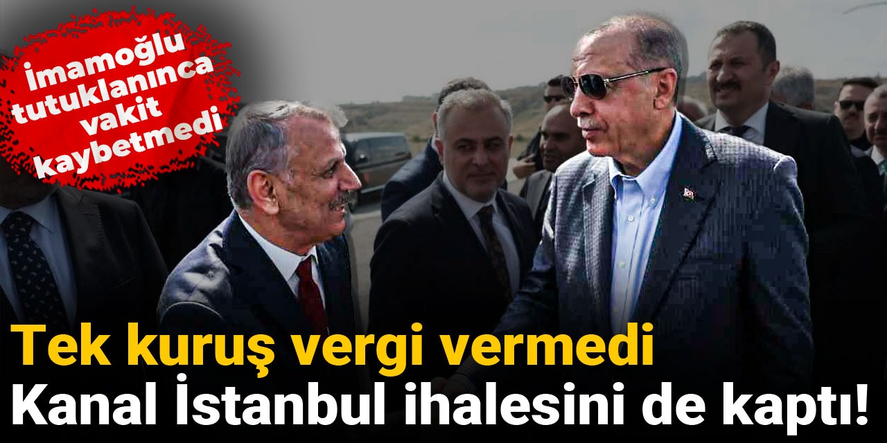 Tek kuruş vergi vermedi Kanal İstanbul ihalesini de kaptı: İmamoğlu tutuklanınca vakit kaybetmedi