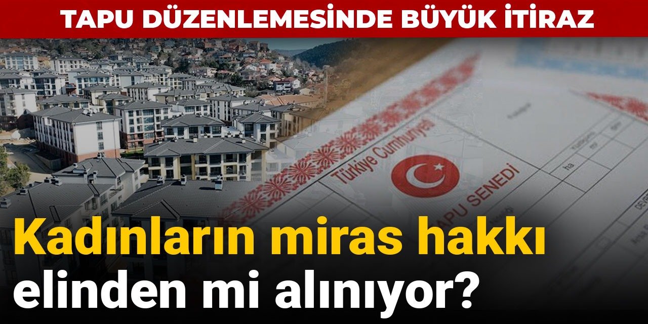 Türkiye Kadın Dernekleri Federasyonu açıkladı! Tapudaki miras düzenlemesi kadınlar için hak kaybı mı?