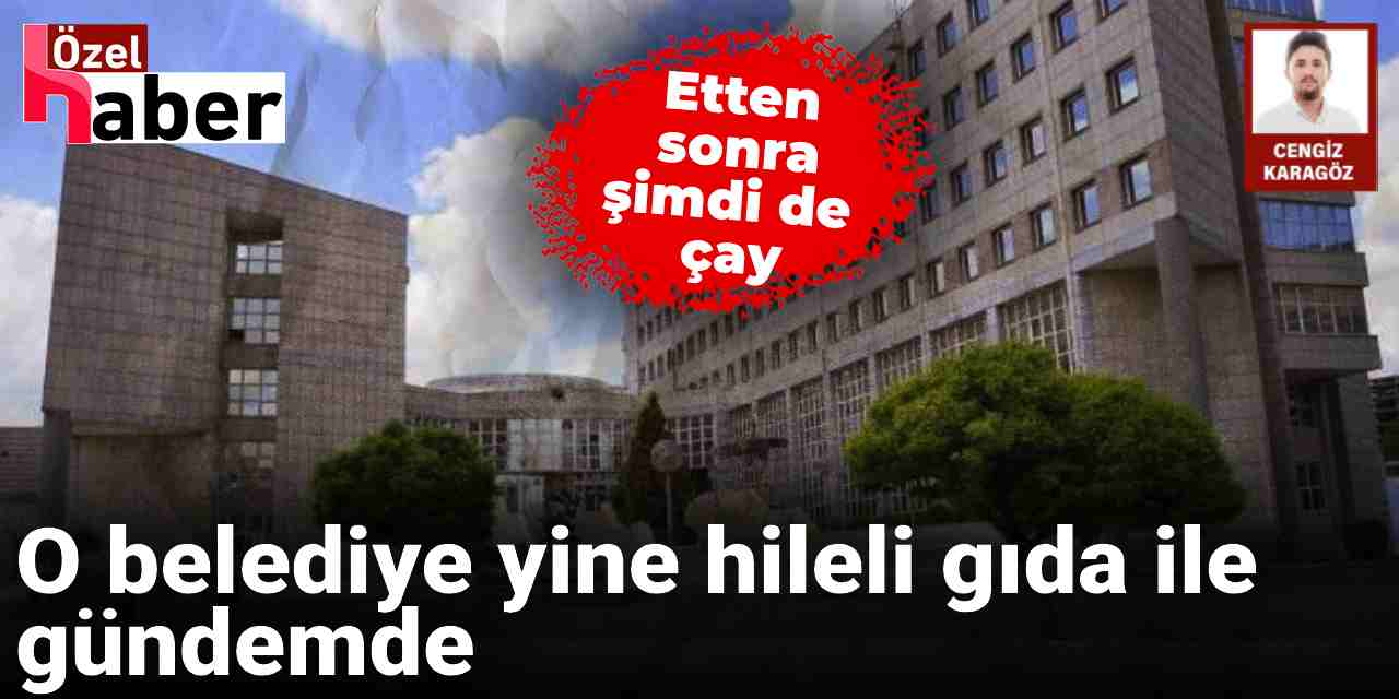 O belediye yine hileli gıda ile gündemde: Etten sonra şimdi de çay