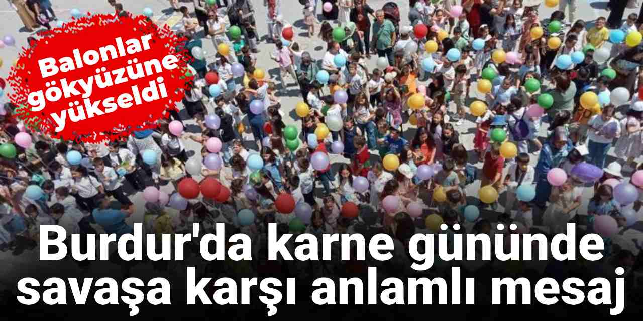 Burdur'da karne günü anlamlı mesaj: Savaşa karşı balon uçurdular