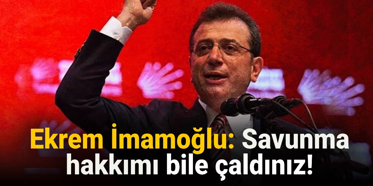 Ekrem İmamoğlu: Savunma hakkımı bile çaldınız!