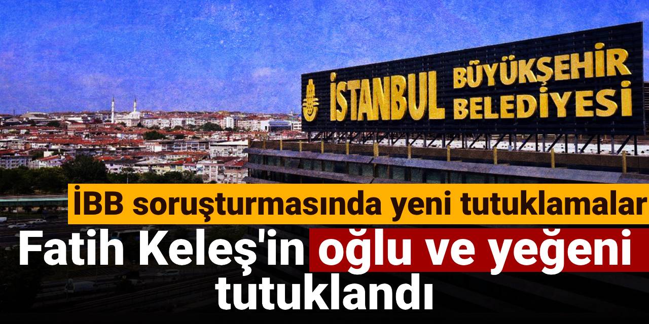 SON DAKİKA! İBB soruşturmasında yeni tutuklamalar