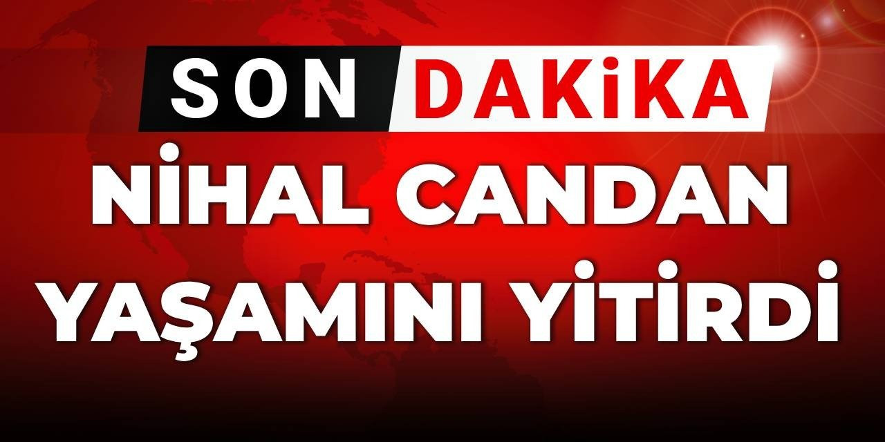 Son dakika | Nihal Candan yaşamını yitirdi