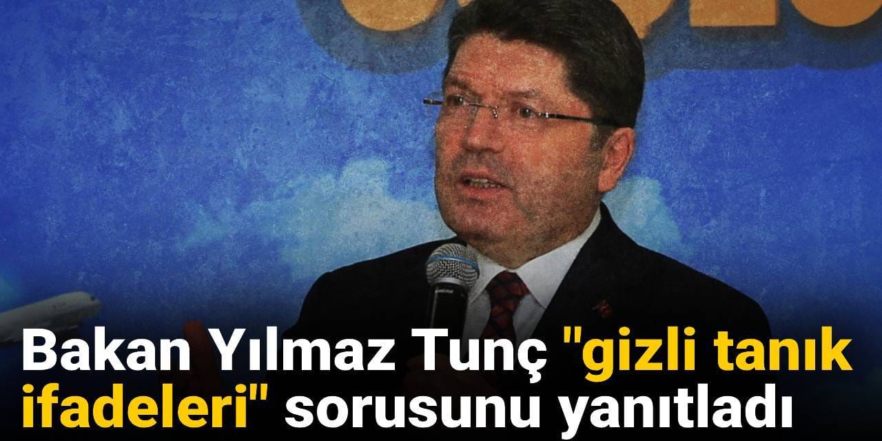 Bakan Yılmaz Tunç "gizli tanık ifadeleri" sorusunu yanıtladı