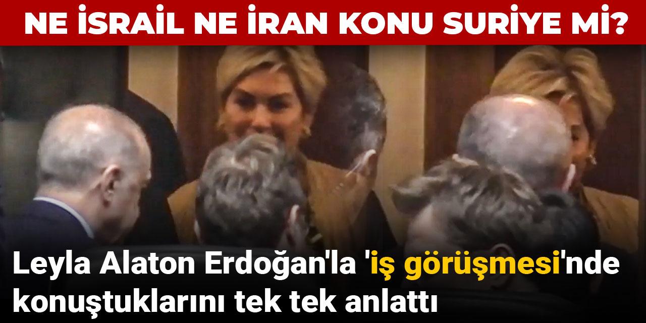 Leyla Alaton Erdoğan'la 'iş görüşmesi'nde konuştuklarını tek tek anlattı: Ne İsrail ne İran konu Suriye mi?