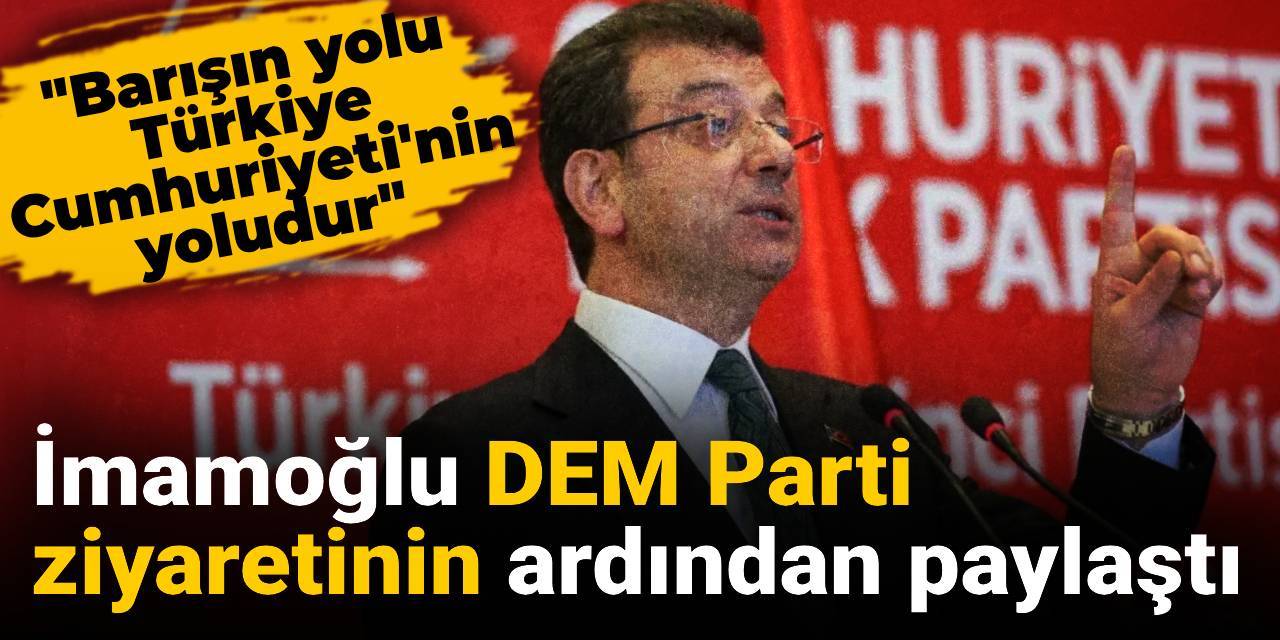 İmamoğlu DEM Parti ziyaretinin ardından paylaştı: Barışın yolu Türkiye Cumhuriyeti'nin yoludur