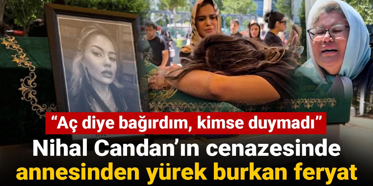Nihal Candan’ın cenazesinde annesinden yürek burkan feryat: Aç diye bağırdım, kimse duymadı