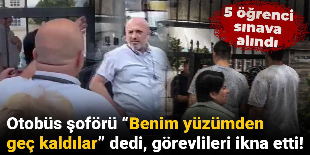 Otobüs şoförü “Benim yüzümden geç kaldılar” dedi, görevlileri ikna etti: 5 öğrenci sınava alındı