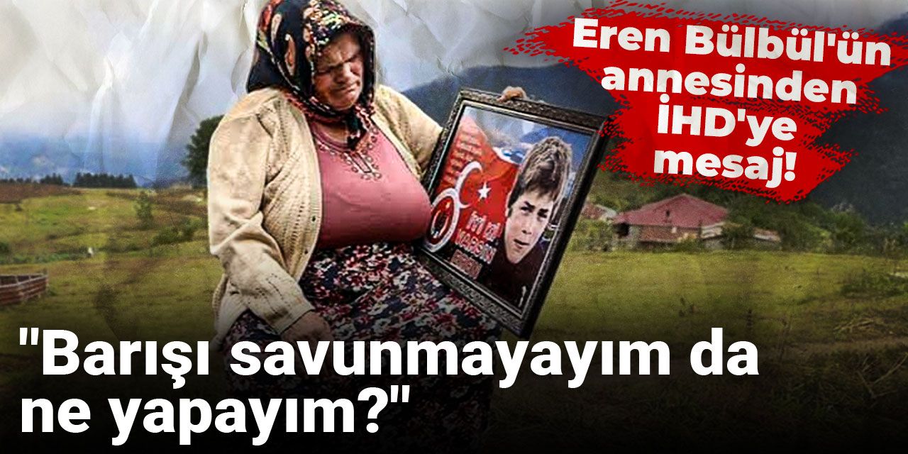 Eren Bülbül'ün annesinden İHD'ye mesaj! "Barışı savunmayayım da ne yapayım?"