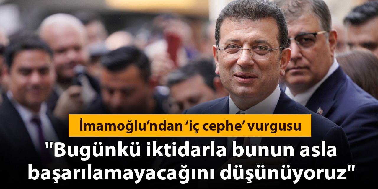 Ekrem İmamoğlu'ndan 'iç cephe' vurgusu: Bütün ülkeleri içeriden derin derin kemiren, iktidarların keneleridir