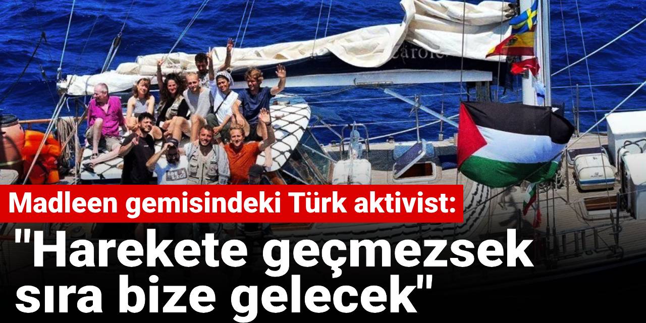 İsrail'in müdahale ettiği Madleen'deki Türk aktivist: Harekete geçmezsek sıra bize gelecek