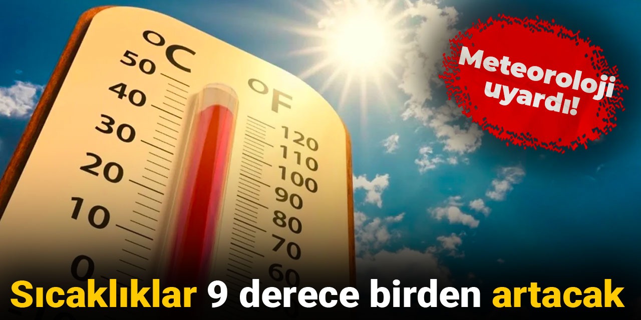 Meteoroloji uyardı: Sıcaklıklar 9 derece birden artacak