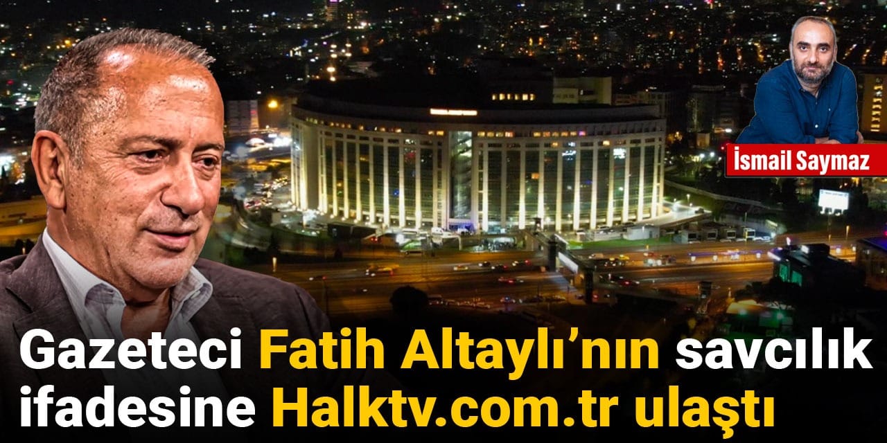 Gazeteci Fatih Altaylı'nın savcılık ifadesine Halktv.com.tr ulaştı