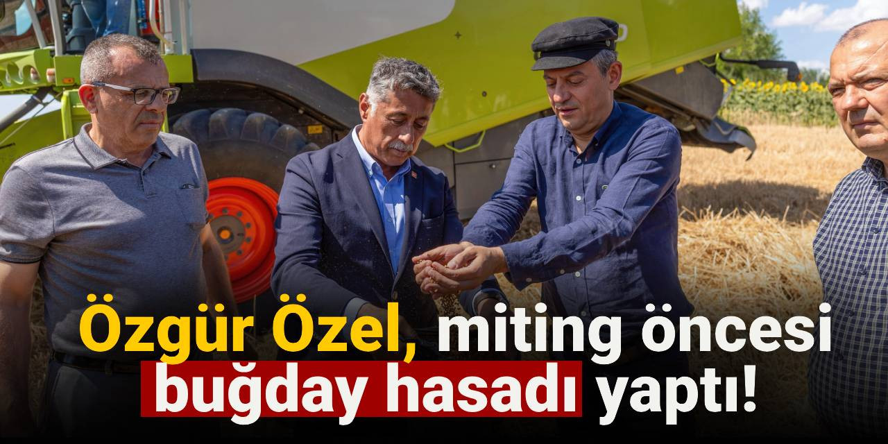Özgür Özel, miting öncesi buğday hasadı yaptı!