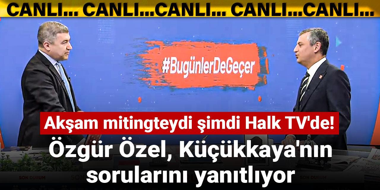 Akşam mitingteydi şimdi Halk TV'de! Özgür Özel, İsmail Küçükkaya'nın sorularını yanıtlıyor