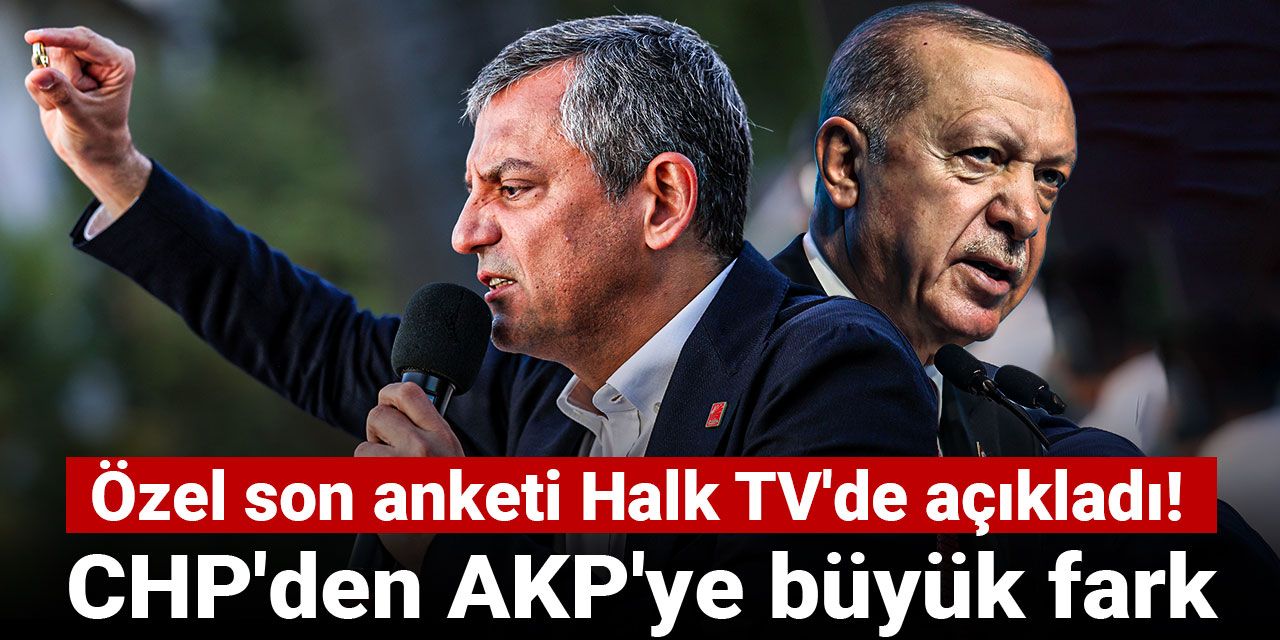 CHP'den AKP'ye büyük fark! Özel son anketi Halk TV'de açıkladı