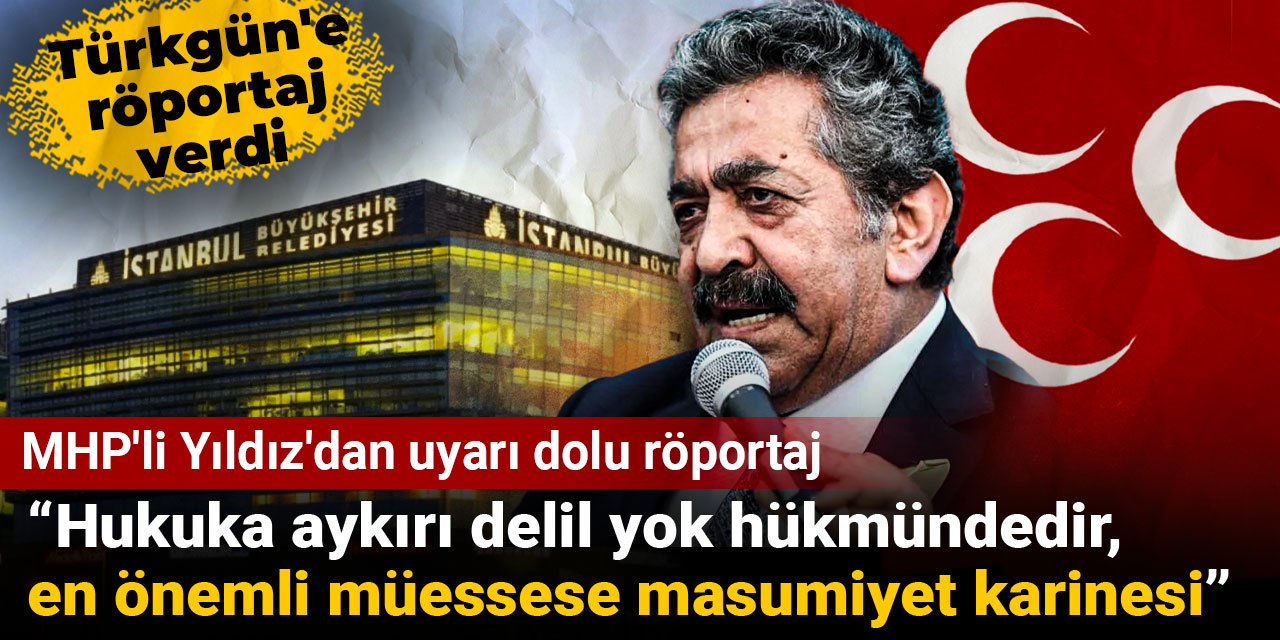 MHP'li Yıldız'dan uyarı gibi röportaj: Hukuka aykırı delil yok hükmündedir, en önemli müessese masumiyet karinesi