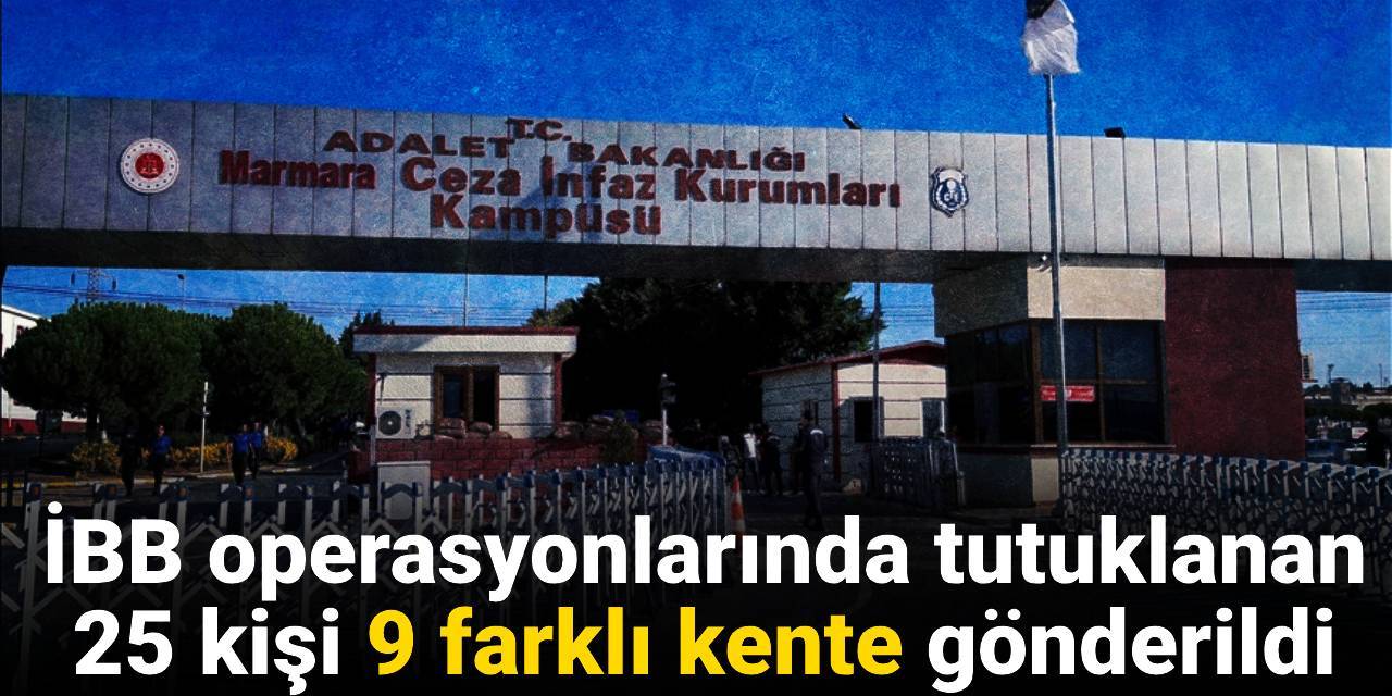 İBB tutukluları nasıl dağıtıldı? 9 kente sevk ve kayda geçen kötü muamele