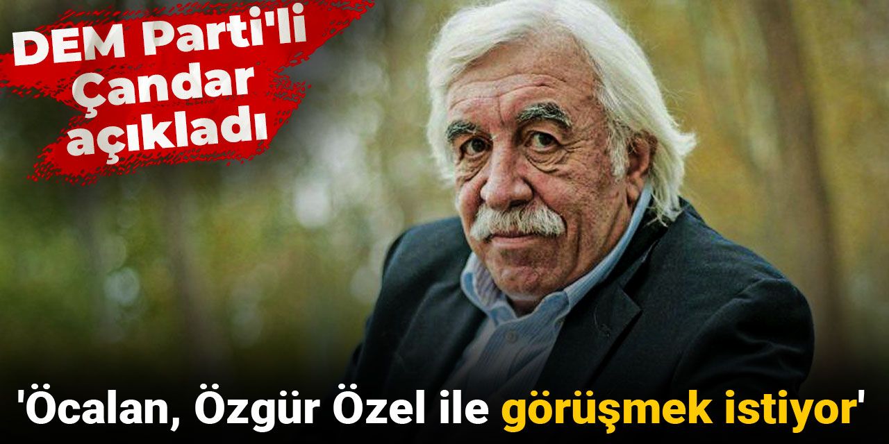 'Öcalan, Özgür Özel ile görüşmek istiyor': DEM Parti'li Çandar açıkladı