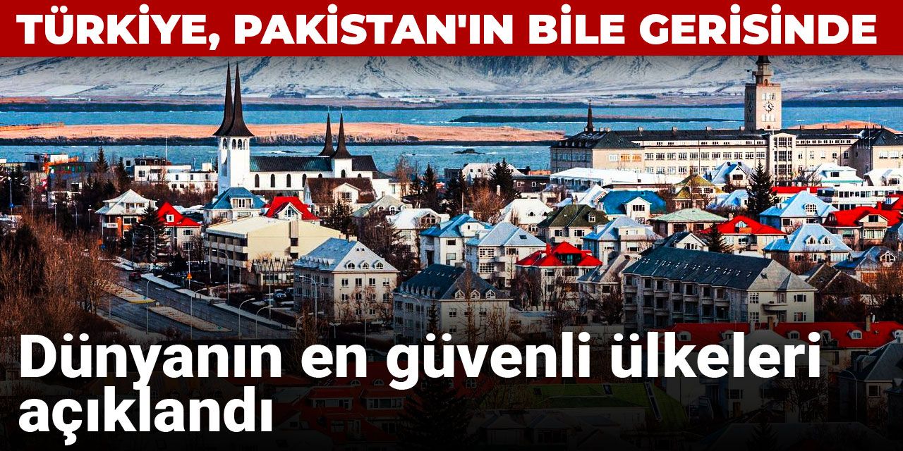 Dünyanın en güvenli ülkeleri açıklandı: Türkiye, Pakistan'ın bile gerisinde