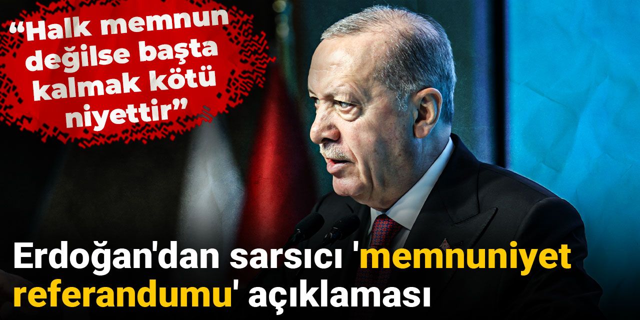 Erdoğan'dan sarsıcı 'memnuniyet referandumu' açıklaması: Halk memnun değilse başta kalmak kötü niyettir
