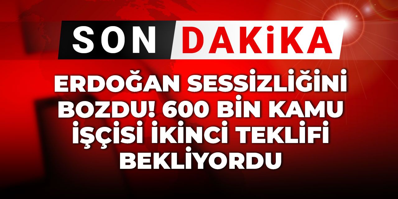 Son Dakika | Erdoğan sessizliğini bozdu! 600 bin kamu işçisi ikinci teklifi bekliyordu
