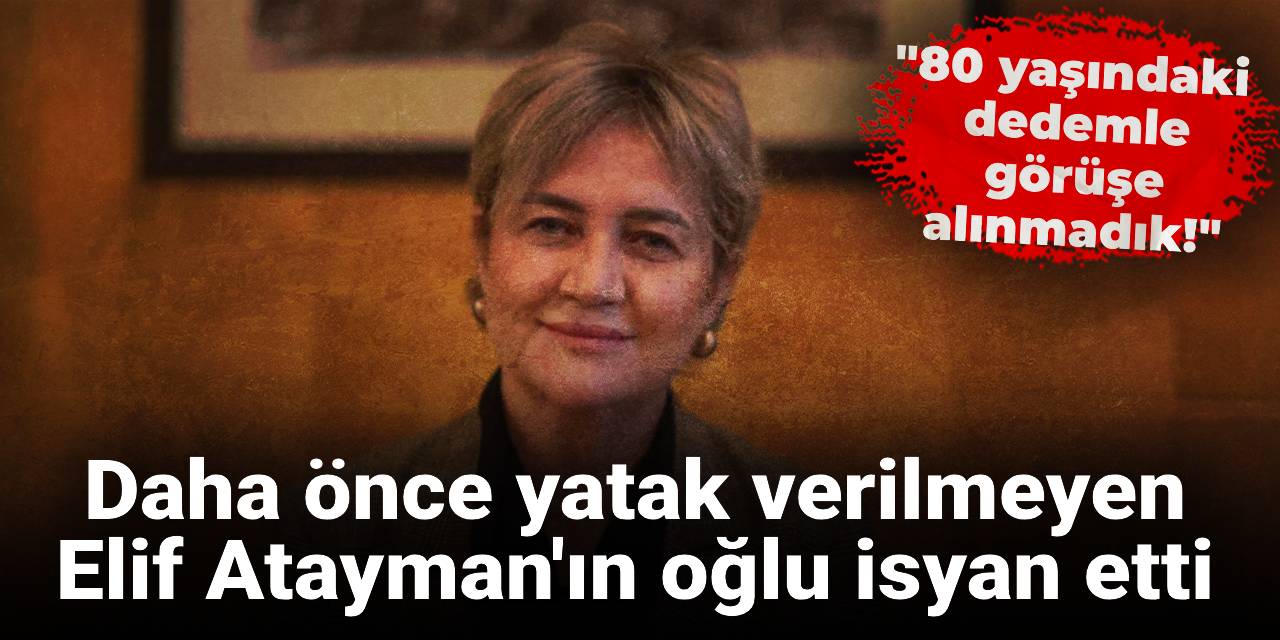Daha önce yatak verilmeyen Elif Atayman'ın oğlu isyan etti: 80 yaşındaki dedemle görüşe alınmadık!