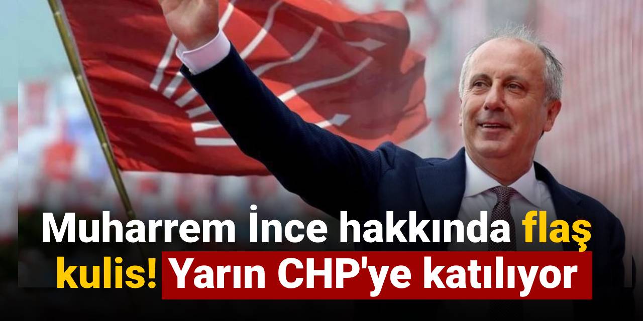 Muharrem İnce hakkında flaş kulis! Yarın CHP'ye katılıyor