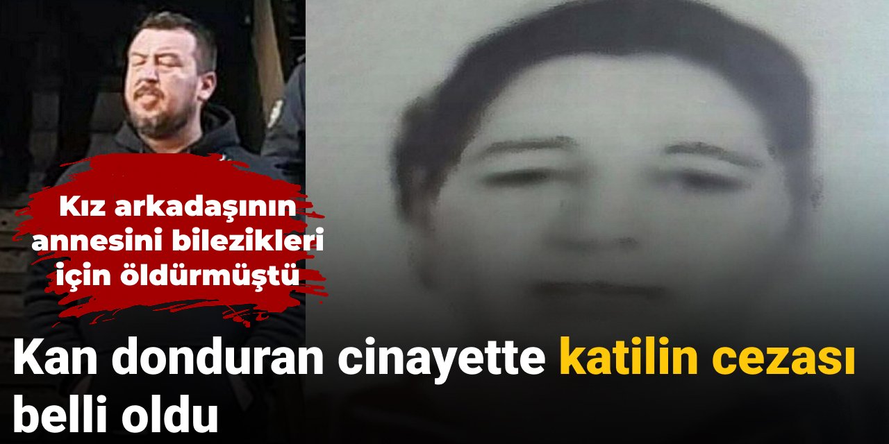 Kız arkadaşının annesini bilezik için öldürmüştü: Cezası belli oldu