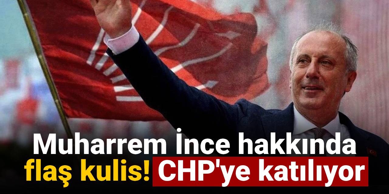 Muharrem İnce hakkında flaş kulis! CHP'ye katılıyor