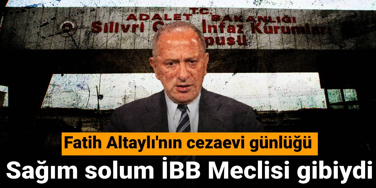 Fatih Altaylı'nın cezaevi günlüğü: Sağım solum İBB Meclisi gibiydi