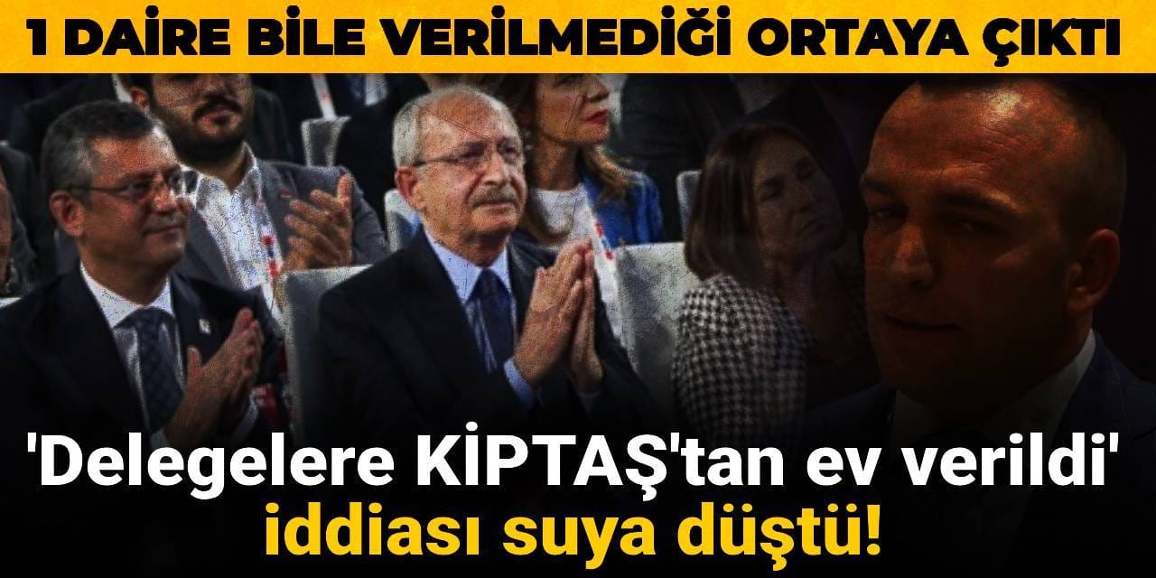 Kurultay'da delegelere KİPTAŞ'tan ev verildi iddiası da suya düştü! 1 daire bile verilmediği ortaya çıktı