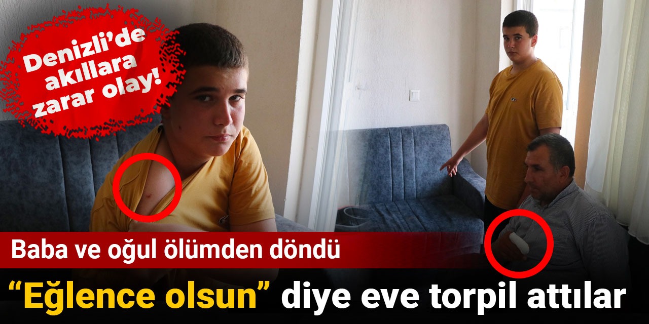 Denizli’de akıllara zarar olay! “Eğlence için" eve torpil attılar: Baba ve oğul ölümden döndü