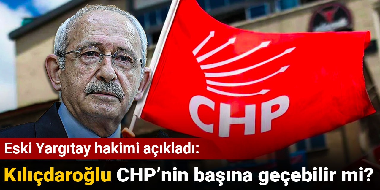 Eski Yargıtay hakimi açıkladı: Kılıçdaroğlu CHP'nin başına geçebilir mi?