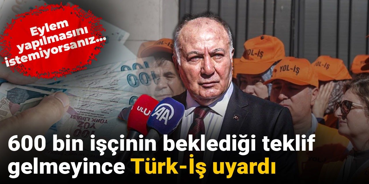 600 bin işçinin beklediği teklif gelmeyince Türk-İş uyardı: Eylem yapılmasını istemiyorsanız...