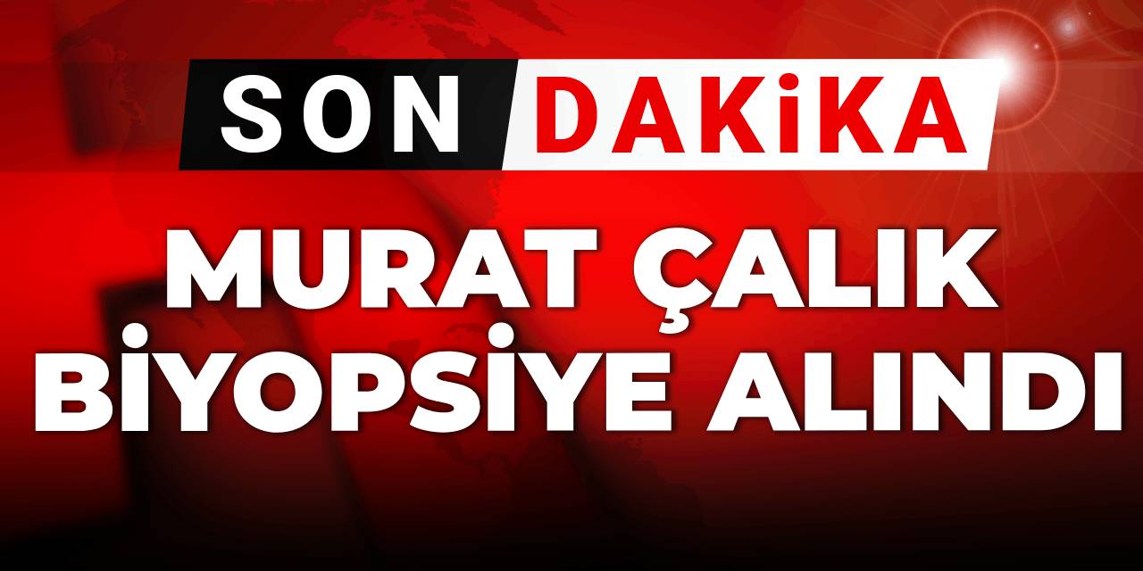 Son dakika | Murat Çalık biyopsiye alındı