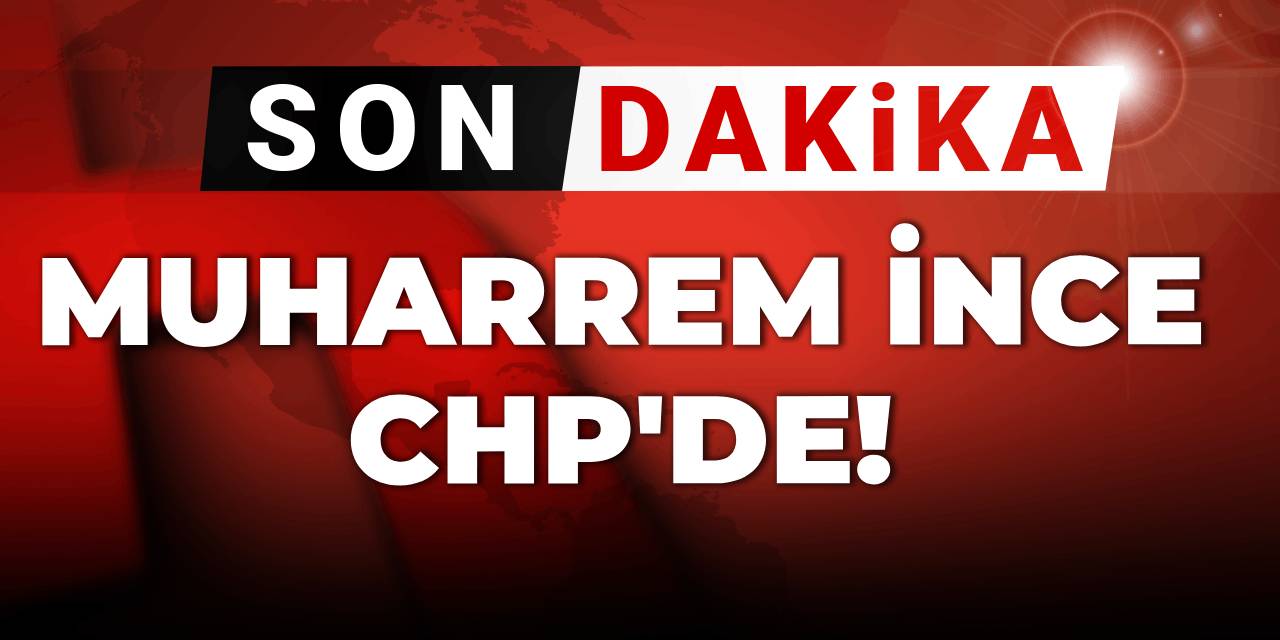 Son dakika | Muharrem İnce CHP'de