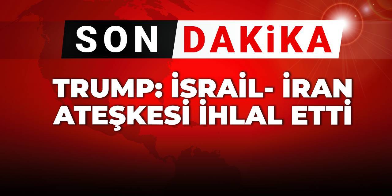 Son dakika | Trump: İsrail ve İran ateşkesi ihlal etti
