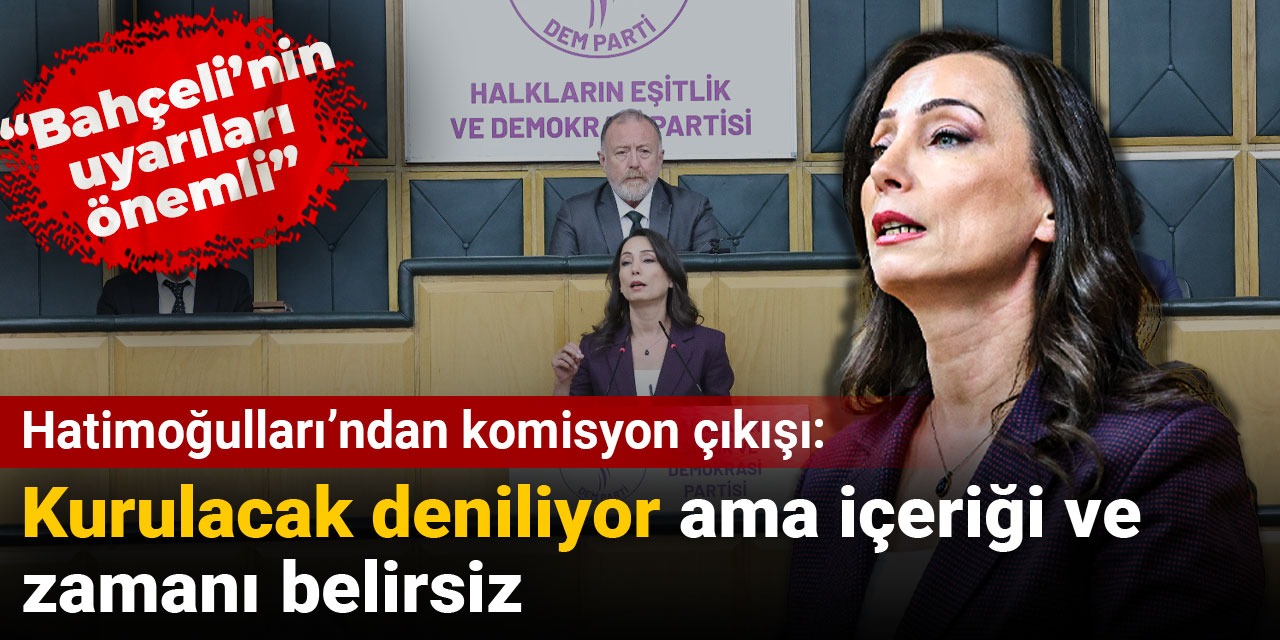 Hatimoğulları'ndan komisyon çıkışı: Kurulacak deniliyor ama içeriği ve zamanı belirsiz