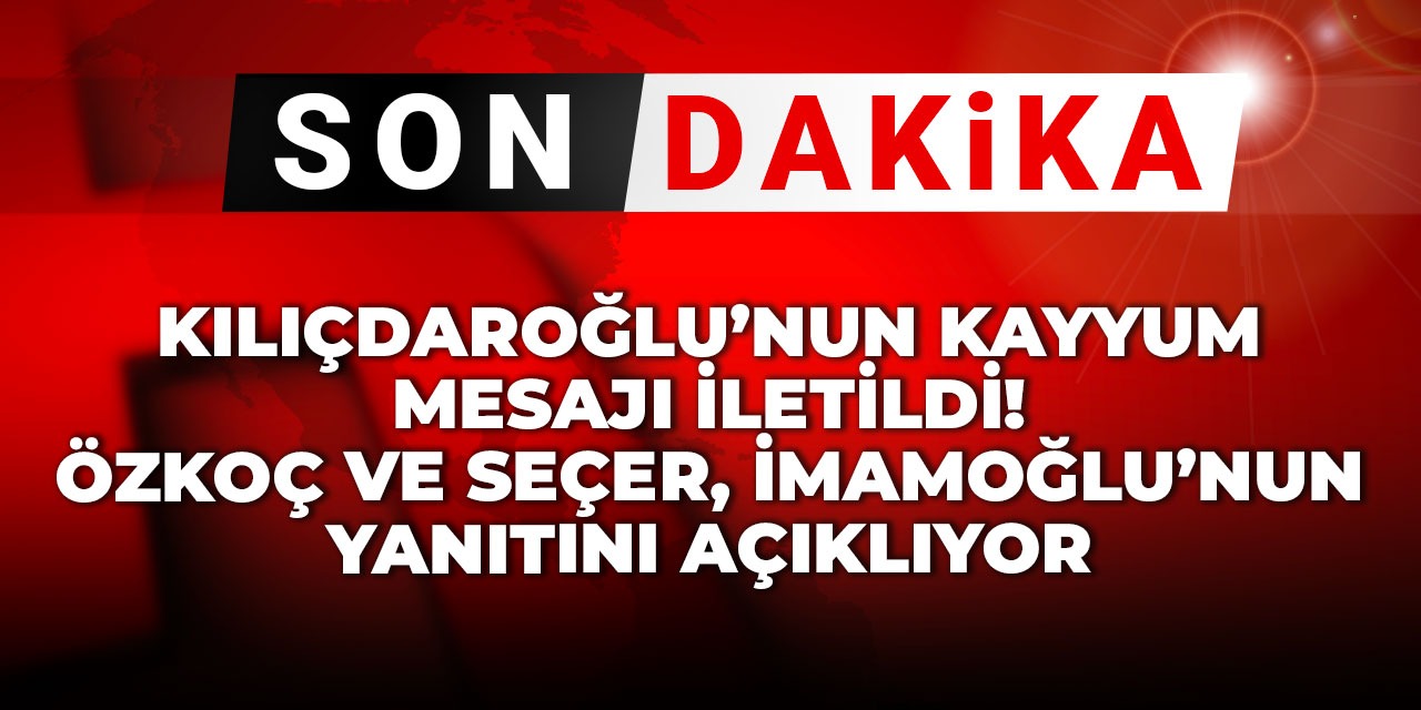 Kılıçdaroğlu'nun kayyum mesajı iletildi! Özkoç ve Seçer, İmamoğlu'nun yanıtın açıklıyor