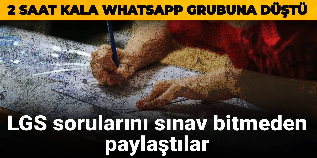 LGS sorularını sınav bitmeden paylaştılar: 2 saat kala Whatsapp grubuna düştü