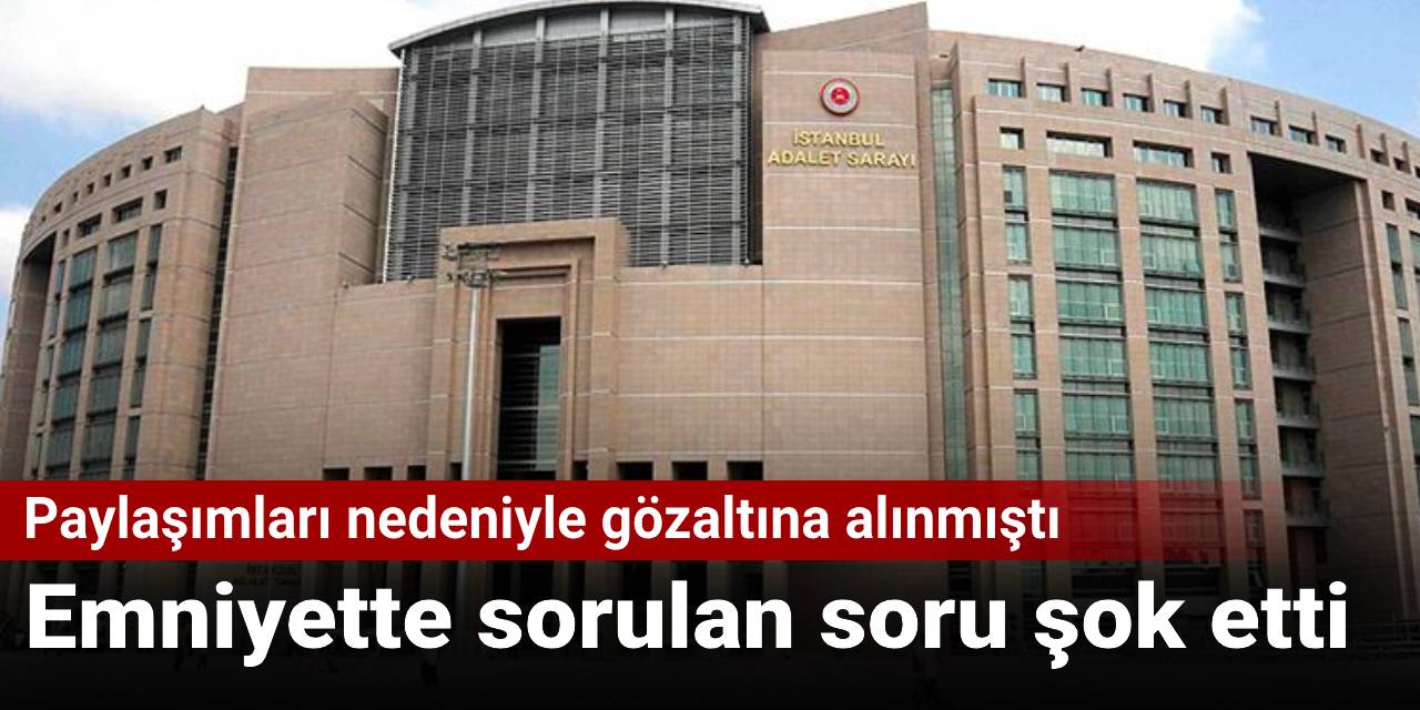 Paylaşımları nedeniyle gözaltına alınmıştı: Emniyette sorulan soru şok etti