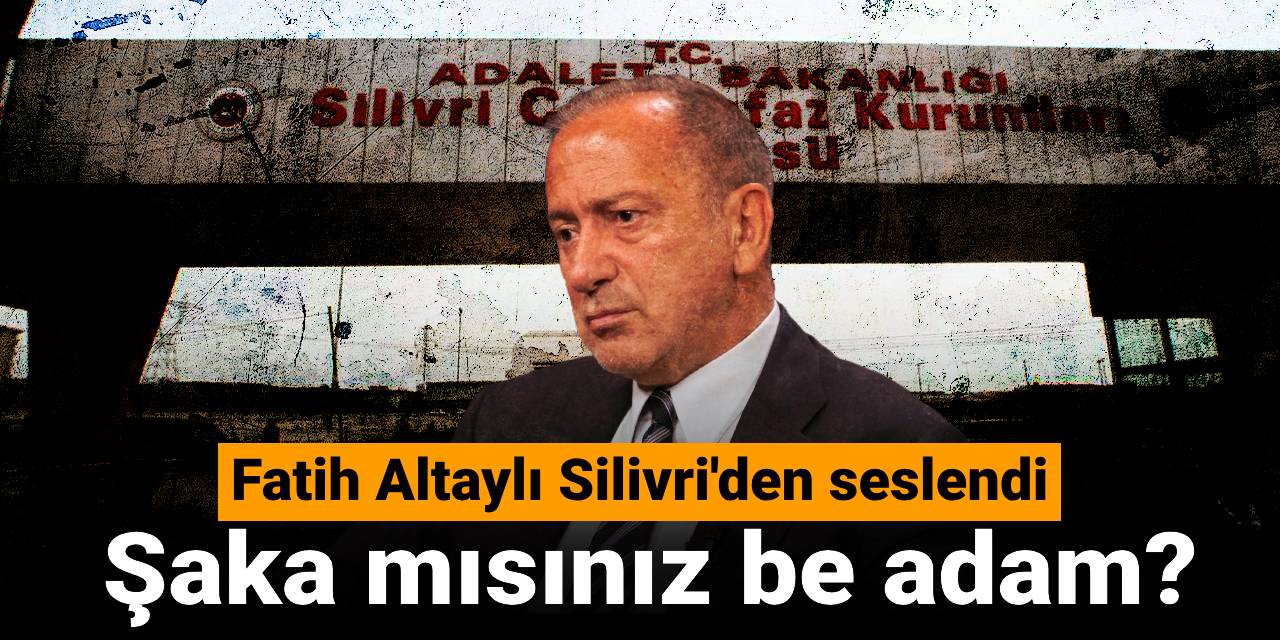 Fatih Altaylı Silivri'den seslendi: "Şaka mısınız be adam?"