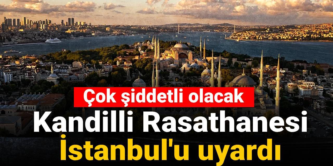 Kandilli Rasathanesi İstanbul'u uyardı: Çok şiddetli olacak
