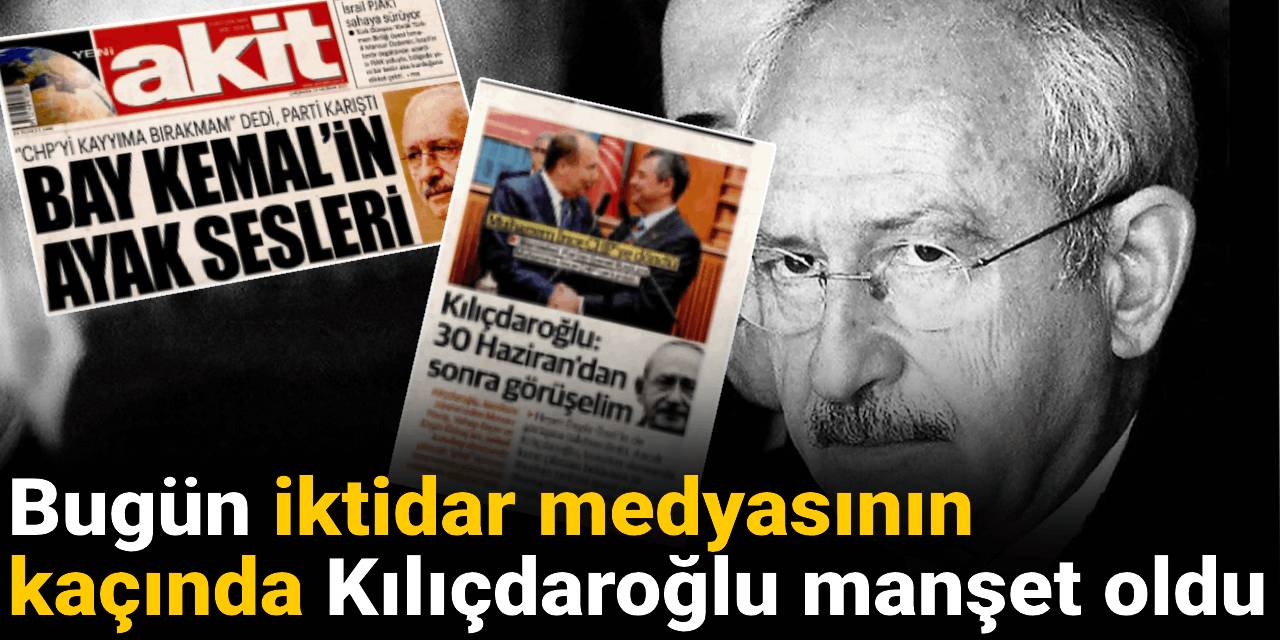 Bugün iktidar medyasının kaçında Kılıçdaroğlu manşet oldu