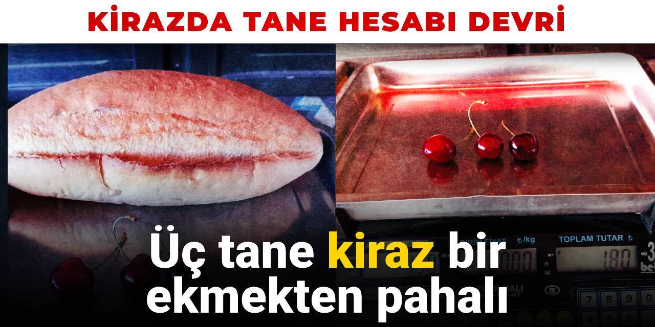 Kirazda tane hesabı devri! 3 adet kiraz 1 ekmekten pahalı